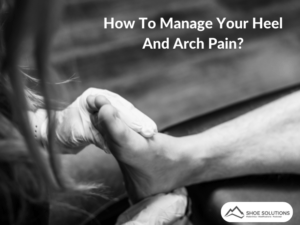 How To Manage Your Heel And Arch Pain